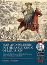 Wars and Soldiers in the Early Reign of Louis XIV: Volume 1 - The Army of the United Provinces of the Netherlands, 1660-1687