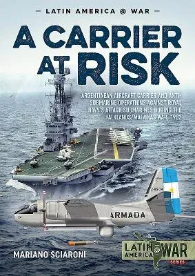 A Carrier at Risk: Argentinean Aircraft Carrier and Anti-Submarine Operations Against Royal Navy's Attack Submarines During the Falklands