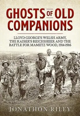 Ghosts of Old Companions: Lloyd George's Welsh Army, the Kaiser's Reichsheer and the Battle for Mametz Wood, 1914-1916