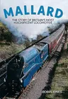 Mallard: Steaming Into Immortality: The Story of Britain's Most Magnificent Locomotive