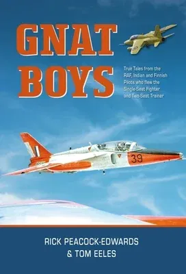 Gnat Boys: True Tales from Raf, Indian and Finnish Fighter Pilots Who Flew the Single-Seat Training and Fighter Aircraft