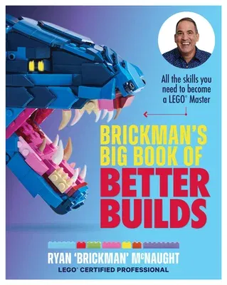 Brickman's Big Book of Better Builds: All the Skills You Need to Become a Lego(r) Master