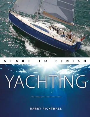 Yachting Start to Finish: From Beginner to Advanced: The Perfect Guide to Improving Your Yachting Skills (Revised)