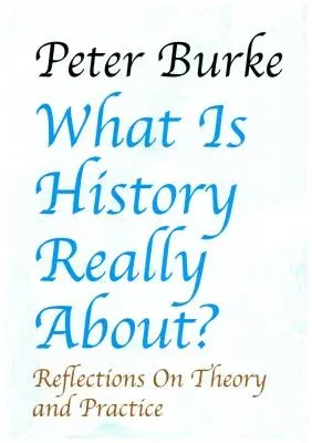 What Is History Really About?: Reflections on Theory and Practicereflections on Theory and Practice