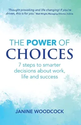 The Power of Choices: 7 steps to smarter decisions about work, life and success