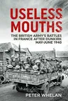 Useless Mouths: The British Army's Battles in France After Dunkirk May-June 1940