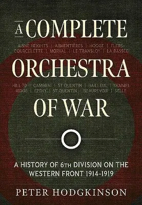 A Complete Orchestra of War: A History of 6th Division on the Western Front 1914-1919