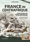 France in Centrafrique: From Bokassa and Operation Barracude to the Days of Eufor (Revised & Expanded)