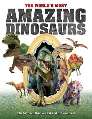 The World's Most Amazing Dinosaurs: The Biggest, Fiercest and the Weirdest