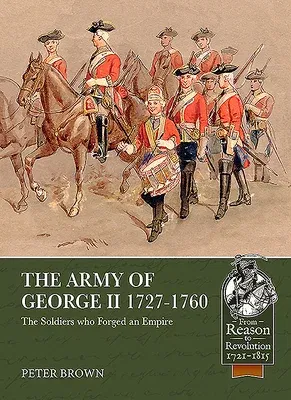 The Army of George II 1727-1760: The Soldiers Who Forged an Empire