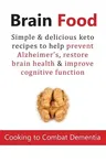 Brain Food: Cooking to Combat Dementia: Simple & delicious keto recipes to help prevent Alzheimer's, restore brain health & improv