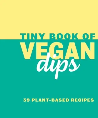 Tiny Book of Vegan Dips: 39 Plant-Based Recipes