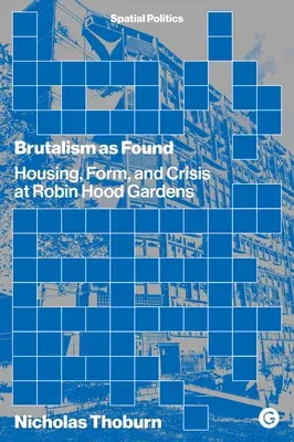 Brutalism as Found: Housing, Form, and Crisis at Robin Hood Gardens