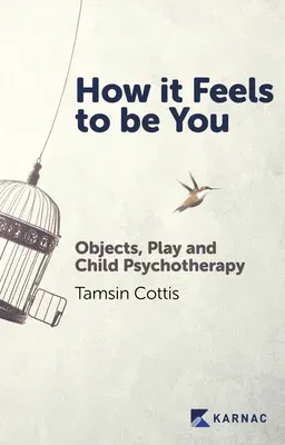 How It Feels to Be You: Objects, Play and Child Psychotherapy