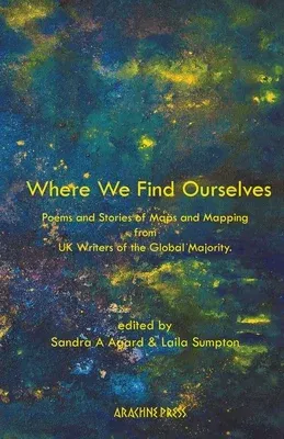 Where We Find Ourselves: Poems and Stories of Maps and Mapping from UK based Writers of the Global Majority