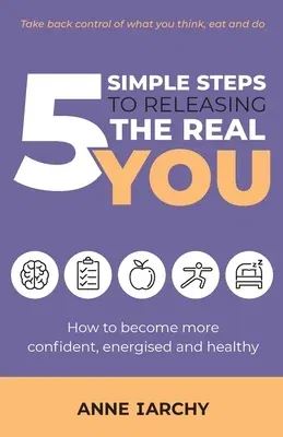 5 Simple Steps to Releasing the Real You: How to become more confident, energised and healthy (Second Edition)