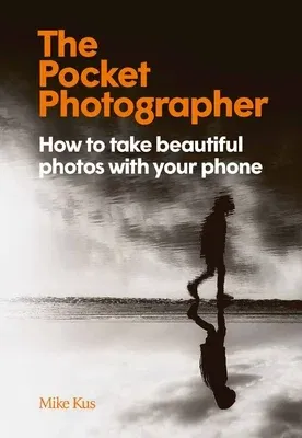 The Pocket Photographer: How to Take Beautiful Photos with Your Phone