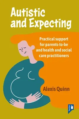 Autistic and Expecting: Practical Support for Parents to Be, and Health and Social Care Practitioners