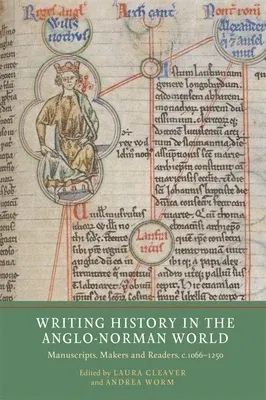 Writing History in the Anglo-Norman World: Manuscripts, Makers and Readers, C.1066-C.1250