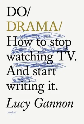 Do Drama: How to Stop Watching Tv. and Start Writing It.