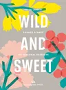 Wild & Sweet: Forage and Make 101 Seasonal Desserts