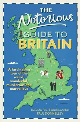 The Notorious Guide to Britain: A Fascinating Tour of the Weird, Wonderful, Murderous and Marvellous