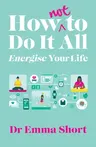 How (Not) to Do It All & Energise Your Life