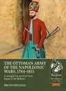 The Ottoman Army of the Napoleonic Wars, 1784-1815: A Struggle for Survival from Egypt to the Balkans