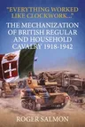 Everything Worked Like Clockwork: The Mechanization of British Regular and Household Cavalry 1918-1942 (Reprint)