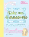 Take Me to Museums: The Young Explorer's Guide to Every Museum in the World