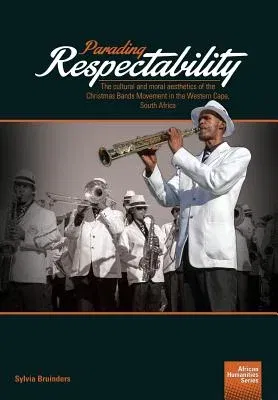 Parading Respectability: The cultural and moral aesthetics of the Christmas Bands Movement in the Western Cape, South Africa