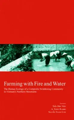 Farming with Fire and Water: The Human Ecology of a Composite Swiddening Community in Vietnam's Northern Mountainsvolume 18