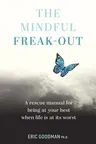 The Mindful Freak-Out: A Rescue Manual for Being at Your Best When Life Is at Its Worst Be Your Best Self