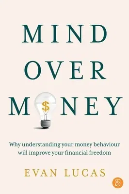 Mind Over Money: Why Understanding Your Money Behaviour Will Improve Your Financial Freedom