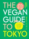 The Vegan Guide to Tokyo: The Ultimate Guide to the Best Plant-Based Eats in Tokyo and Beyond