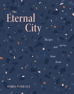 The Eternal City: Recipes and Stories from Rome