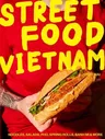 Street Food Vietnam: Noodles, Salads, Pho, Spring Rolls, Banh Mi & More