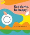 Eat Plants, Be Happy: 130 Simple Vegan and Vegetarian Recipes