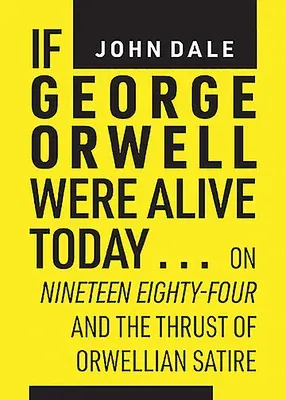 If George Orwell Were Alive Today...: On Nineteen Eighty-Four and the Thrust of Orwellian Satire