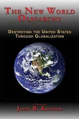 The New World Oligarchy: Destroying the United States Through Globalization a Novel