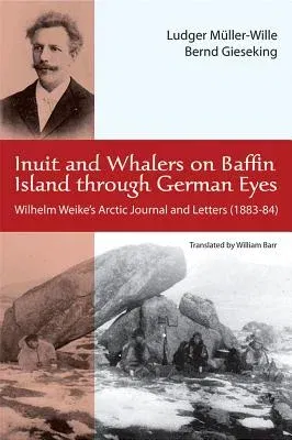 Inuit and Whalers on Baffin Island Through German Eyes: Wilhelm Weike's Arctic Journal and Letters (1883-84) (First English)