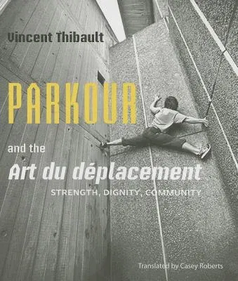 Parkour and the Art Du Déplacement: Strength, Dignity, Community