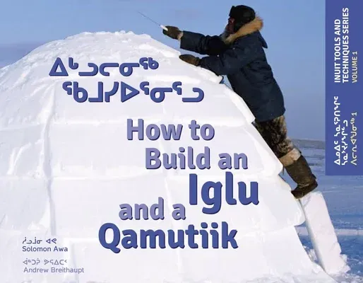 How to Build an Iglu and a Qamutiik: Inuit Tools and Techniques (Bilingual)