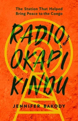 Radio Okapi Kindu: The Station the Helped Bring Peace to the Congo; A Memoir