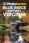 Photosecrets Blue Ridge Parkway Virginia: Where to Take Pictures: A Photographer's Guide to the Best Photography Spots