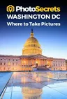 Photosecrets Washington DC: Where to Take Pictures: A Photographer's Guide to the Best Photography Spots