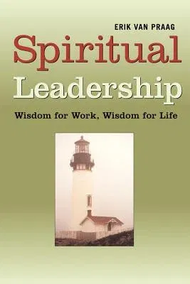 Spiritual Leadership: Wisdom for Work, Wisdom for Life