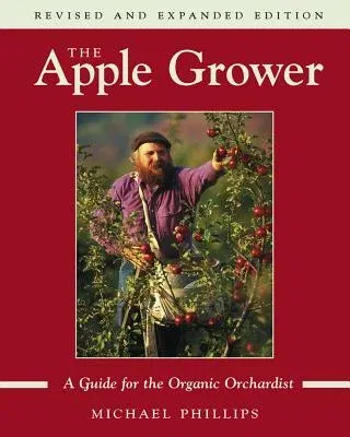 The Apple Grower: Guide for the Organic Orchardist, 2nd Edition (Revised, Expanded)