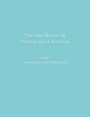 The Late Minoan III Necropolis of Armenoi: Volume I: Introduction and Background