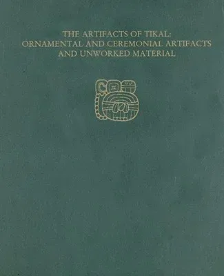 The Artifacts of Tikal--Ornamental and Ceremonial Artifacts and Unworked Material: Tikal Report 27a [With CDROM]